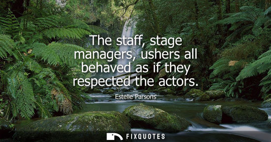 Small: The staff, stage managers, ushers all behaved as if they respected the actors