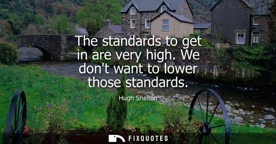 Small: The standards to get in are very high. We dont want to lower those standards