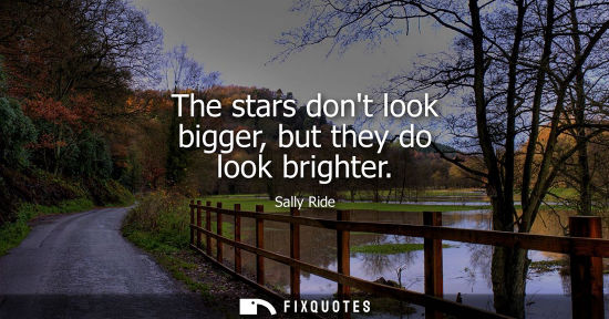 Small: The stars dont look bigger, but they do look brighter
