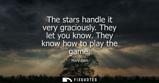 Small: The stars handle it very graciously. They let you know. They know how to play the game