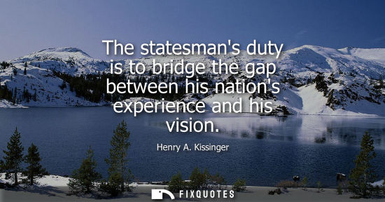 Small: The statesmans duty is to bridge the gap between his nations experience and his vision
