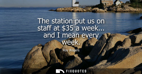 Small: The station put us on staff at 35 a week... and I mean every week