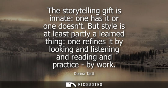 Small: The storytelling gift is innate: one has it or one doesnt. But style is at least partly a learned thing: one r