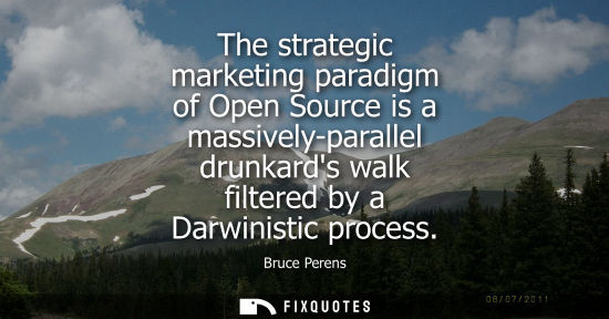 Small: The strategic marketing paradigm of Open Source is a massively-parallel drunkards walk filtered by a Da