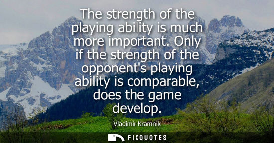 Small: The strength of the playing ability is much more important. Only if the strength of the opponents playi