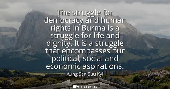 Small: The struggle for democracy and human rights in Burma is a struggle for life and dignity. It is a struggle that