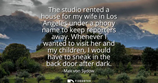 Small: The studio rented a house for my wife in Los Angeles under a phony name to keep reporters away. Whenever I wan
