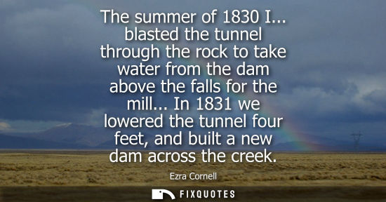 Small: The summer of 1830 I... blasted the tunnel through the rock to take water from the dam above the falls 