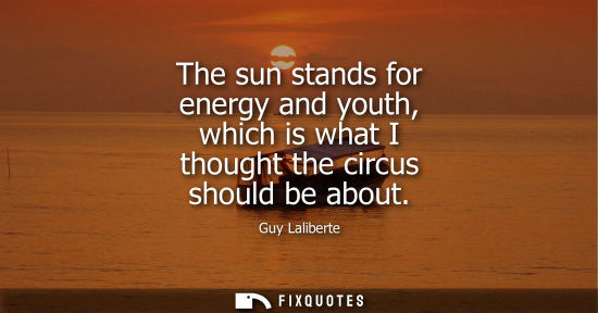 Small: The sun stands for energy and youth, which is what I thought the circus should be about