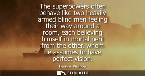Small: The superpowers often behave like two heavily armed blind men feeling their way around a room, each bel