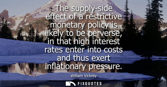 Small: The supply-side effect of a restrictive monetary policy is likely to be perverse, in that high interest