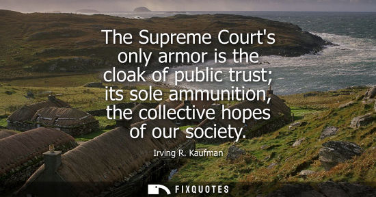 Small: The Supreme Courts only armor is the cloak of public trust its sole ammunition, the collective hopes of