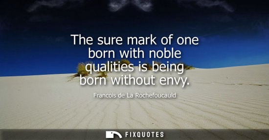Small: The sure mark of one born with noble qualities is being born without envy