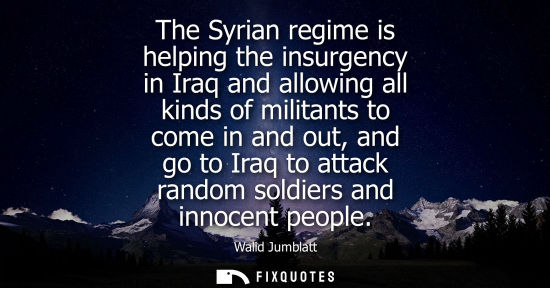 Small: The Syrian regime is helping the insurgency in Iraq and allowing all kinds of militants to come in and out, an
