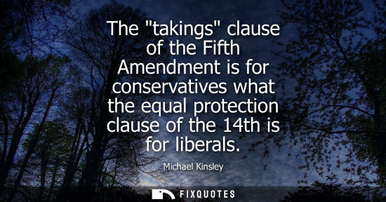 Small: The takings clause of the Fifth Amendment is for conservatives what the equal protection clause of the 