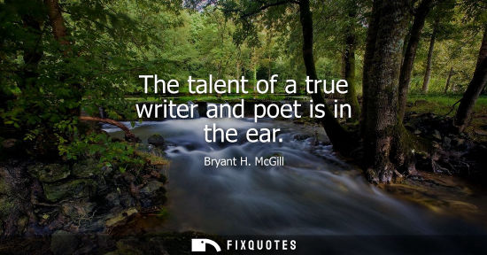 Small: The talent of a true writer and poet is in the ear - Bryant H. McGill