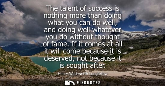 Small: The talent of success is nothing more than doing what you can do well, and doing well whatever you do without 
