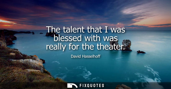 Small: The talent that I was blessed with was really for the theater