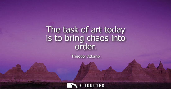 Small: The task of art today is to bring chaos into order