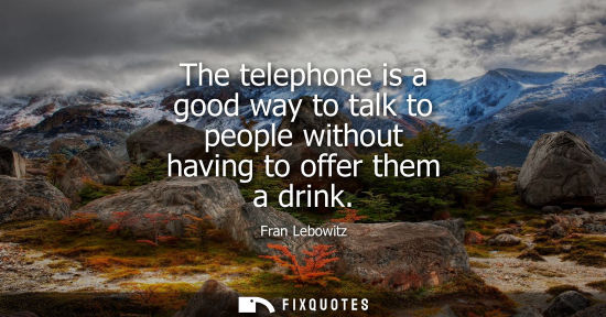 Small: The telephone is a good way to talk to people without having to offer them a drink