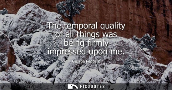 Small: The temporal quality of all things was being firmly impressed upon me