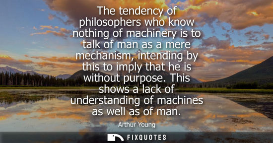 Small: The tendency of philosophers who know nothing of machinery is to talk of man as a mere mechanism, inten