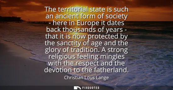 Small: The territorial state is such an ancient form of society - here in Europe it dates back thousands of years - t