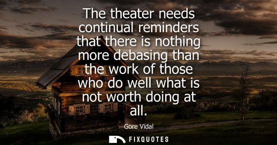 Small: The theater needs continual reminders that there is nothing more debasing than the work of those who do