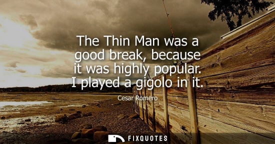 Small: The Thin Man was a good break, because it was highly popular. I played a gigolo in it