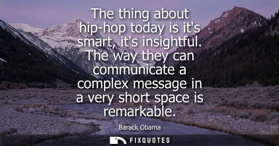 Small: The thing about hip-hop today is its smart, its insightful. The way they can communicate a complex mess