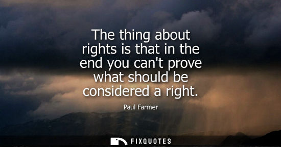 Small: The thing about rights is that in the end you cant prove what should be considered a right