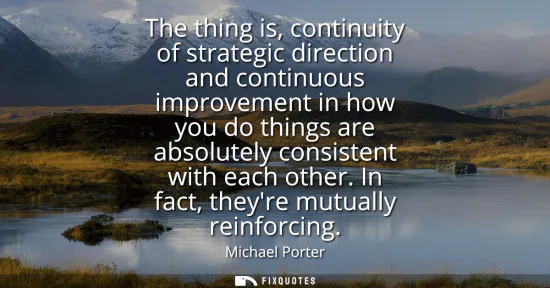 Small: The thing is, continuity of strategic direction and continuous improvement in how you do things are absolutely