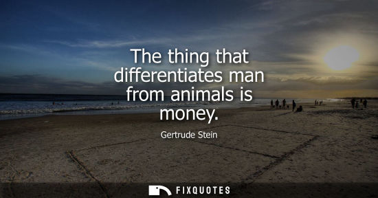 Small: The thing that differentiates man from animals is money