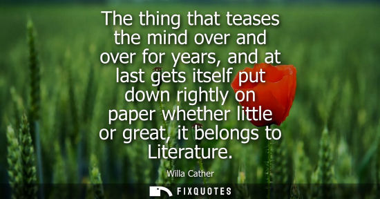Small: The thing that teases the mind over and over for years, and at last gets itself put down rightly on paper whet