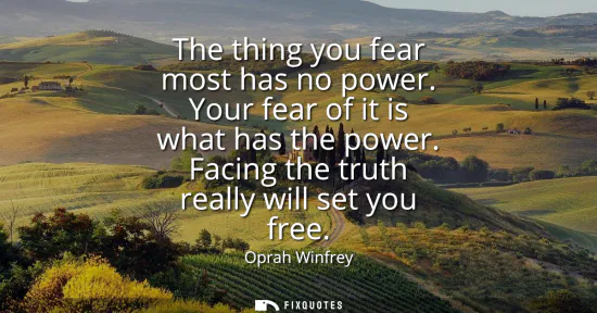 Small: The thing you fear most has no power. Your fear of it is what has the power. Facing the truth really will set 