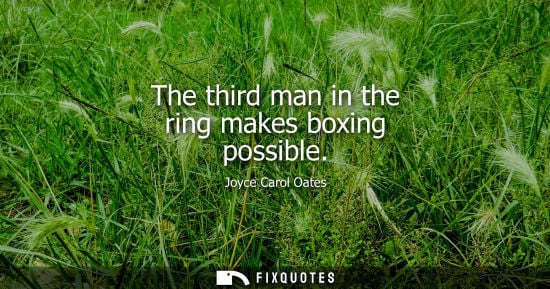 Small: Joyce Carol Oates - The third man in the ring makes boxing possible