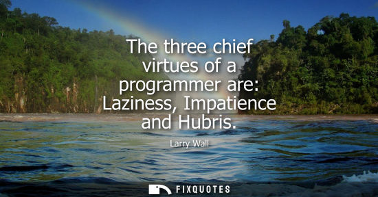 Small: The three chief virtues of a programmer are: Laziness, Impatience and Hubris