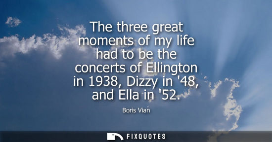 Small: The three great moments of my life had to be the concerts of Ellington in 1938, Dizzy in 48, and Ella i