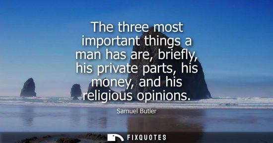 Small: The three most important things a man has are, briefly, his private parts, his money, and his religious opinio
