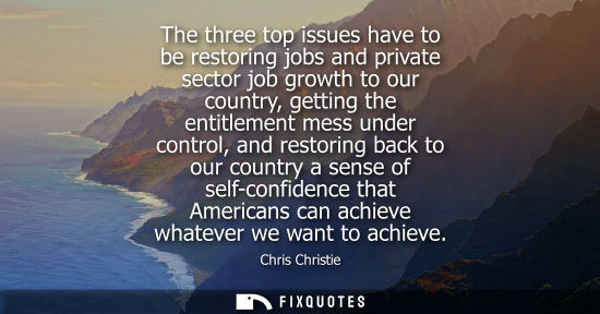 Small: The three top issues have to be restoring jobs and private sector job growth to our country, getting th