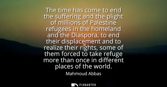Small: The time has come to end the suffering and the plight of millions of Palestine refugees in the homeland and th