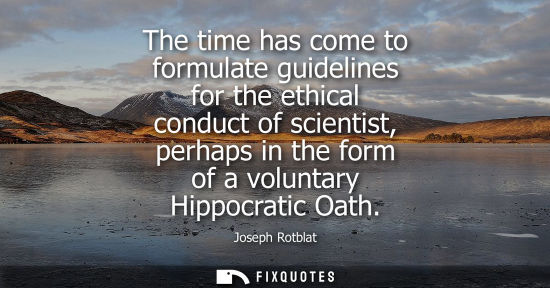 Small: The time has come to formulate guidelines for the ethical conduct of scientist, perhaps in the form of 