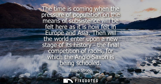 Small: The time is coming when the pressure of population on the means of subsistence will be felt here as it 