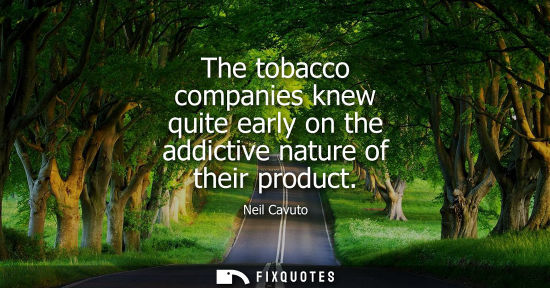 Small: The tobacco companies knew quite early on the addictive nature of their product