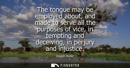 Small: Joseph Butler: The tongue may be employed about, and made to serve all the purposes of vice, in tempting and d