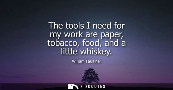 Small: The tools I need for my work are paper, tobacco, food, and a little whiskey