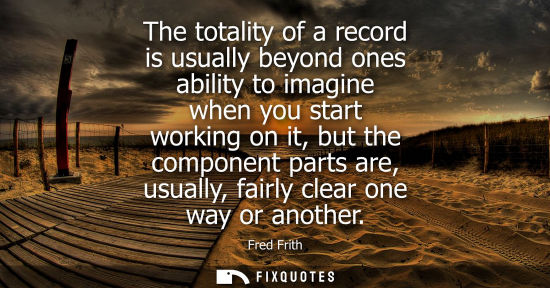 Small: The totality of a record is usually beyond ones ability to imagine when you start working on it, but th