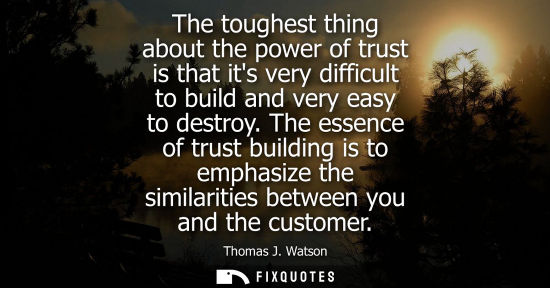 Small: The toughest thing about the power of trust is that its very difficult to build and very easy to destro