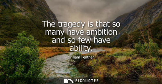 Small: The tragedy is that so many have ambition and so few have ability