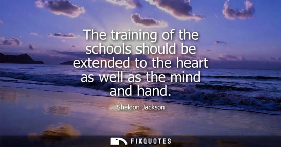 Small: The training of the schools should be extended to the heart as well as the mind and hand